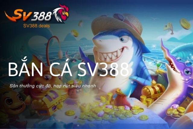 Bắn Cá Sv388: Game bắn cá hấp dẫn cho cược thủ Săn thưởng cực đã tại game Bắn Cá SV388