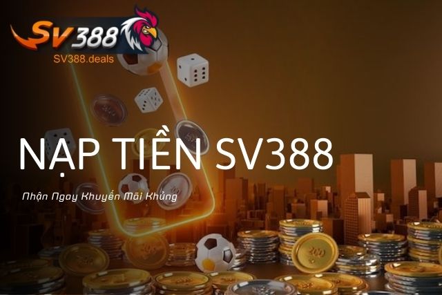 Nạp Tiền SV388 Nhanh Chóng, An Toàn, Bảo Mật Nạp Tiền SV388 Nhận Ngay Khuyến Mãi Khủng
